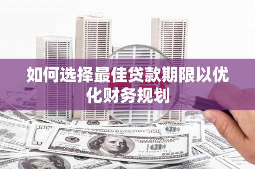 顺德如何选择最佳贷款期限以优化财务规划