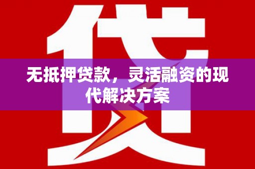 顺德无抵押贷款，灵活融资的现代解决方案