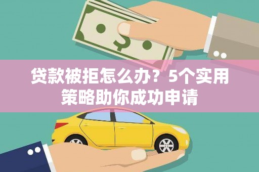 顺德贷款被拒怎么办？5个实用策略助你成功申请