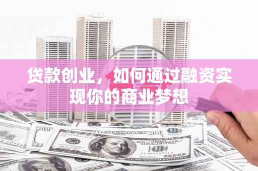 顺德贷款创业，如何通过融资实现你的商业梦想