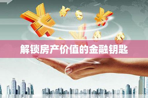 顺德解锁房产价值的金融钥匙