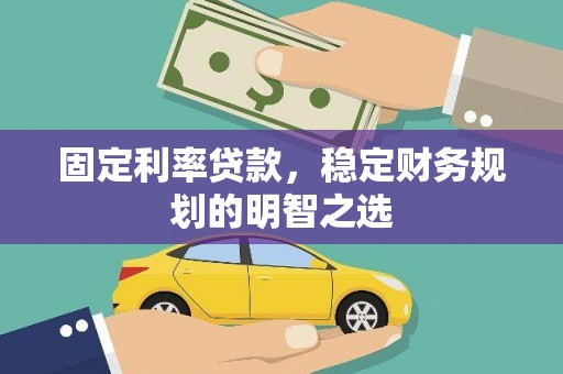 顺德固定利率贷款，稳定财务规划的明智之选