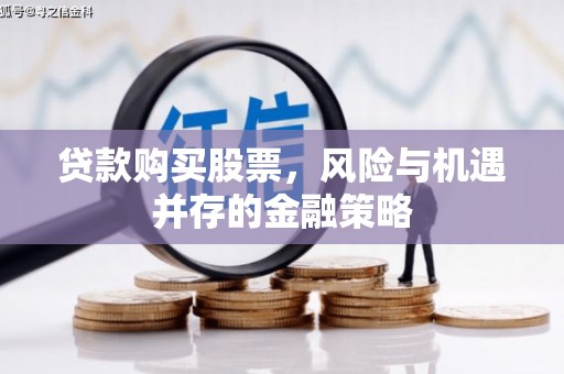 顺德贷款购买股票，风险与机遇并存的金融策略