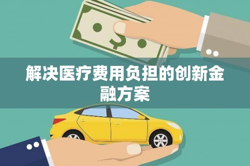 顺德解决医疗费用负担的创新金融方案