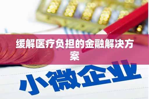 顺德缓解医疗负担的金融解决方案