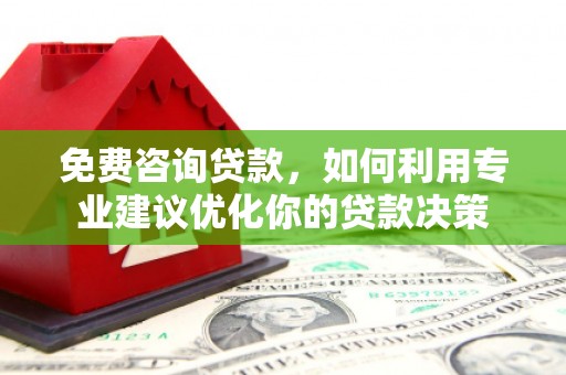 顺德免费咨询贷款，如何利用专业建议优化你的贷款决策