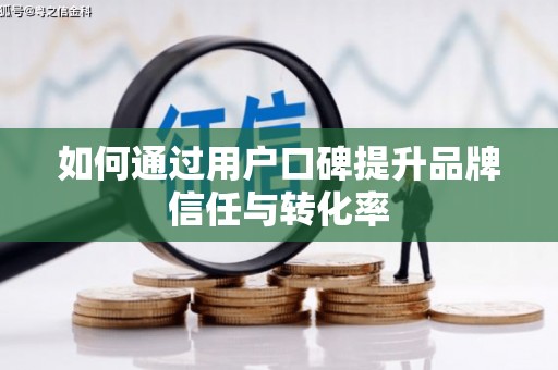 顺德如何通过用户口碑提升品牌信任与转化率
