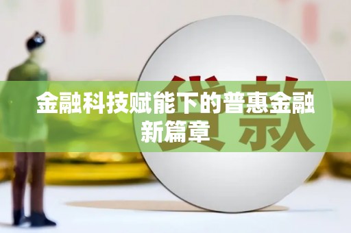 顺德金融科技赋能下的普惠金融新篇章 顺德金融科技赋能下的普惠金融新篇章