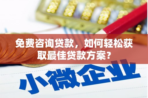 顺德免费咨询贷款，如何轻松获取最佳贷款方案？